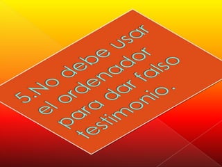 5.No debe usar el ordenador para dar falso testimonio.