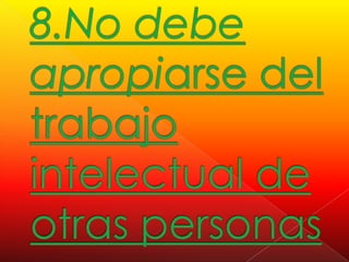 8.No debe apropiarse del trabajo intelectual de otras personas 