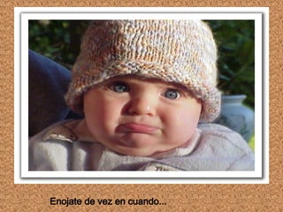 Enojate de vez en cuando...