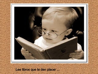 Lee libros que te den placer ...
