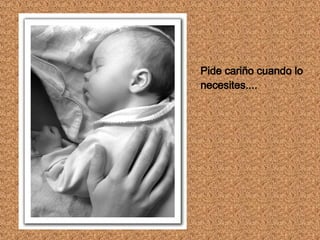 Pide cariño cuando lo necesites....