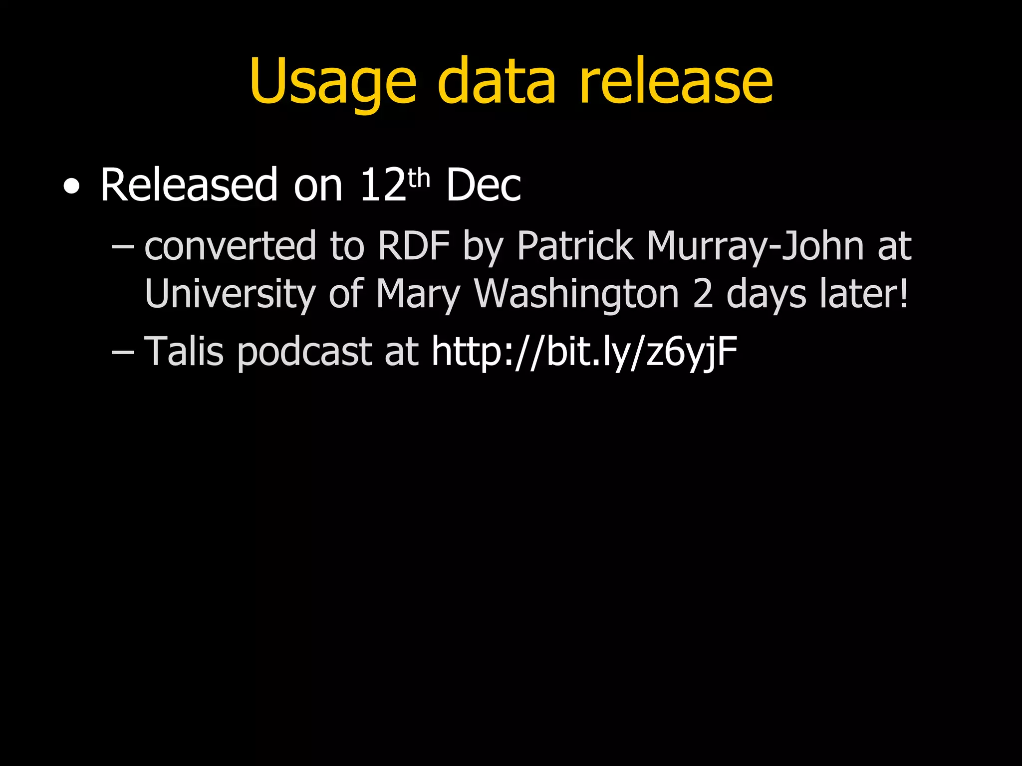 Usage data release
• Released on 12th Dec
  – converted to RDF by Patrick Murray-John at
    University of Mary Washington 2 days later!
  – Talis podcast at http://bit.ly/z6yjF
 