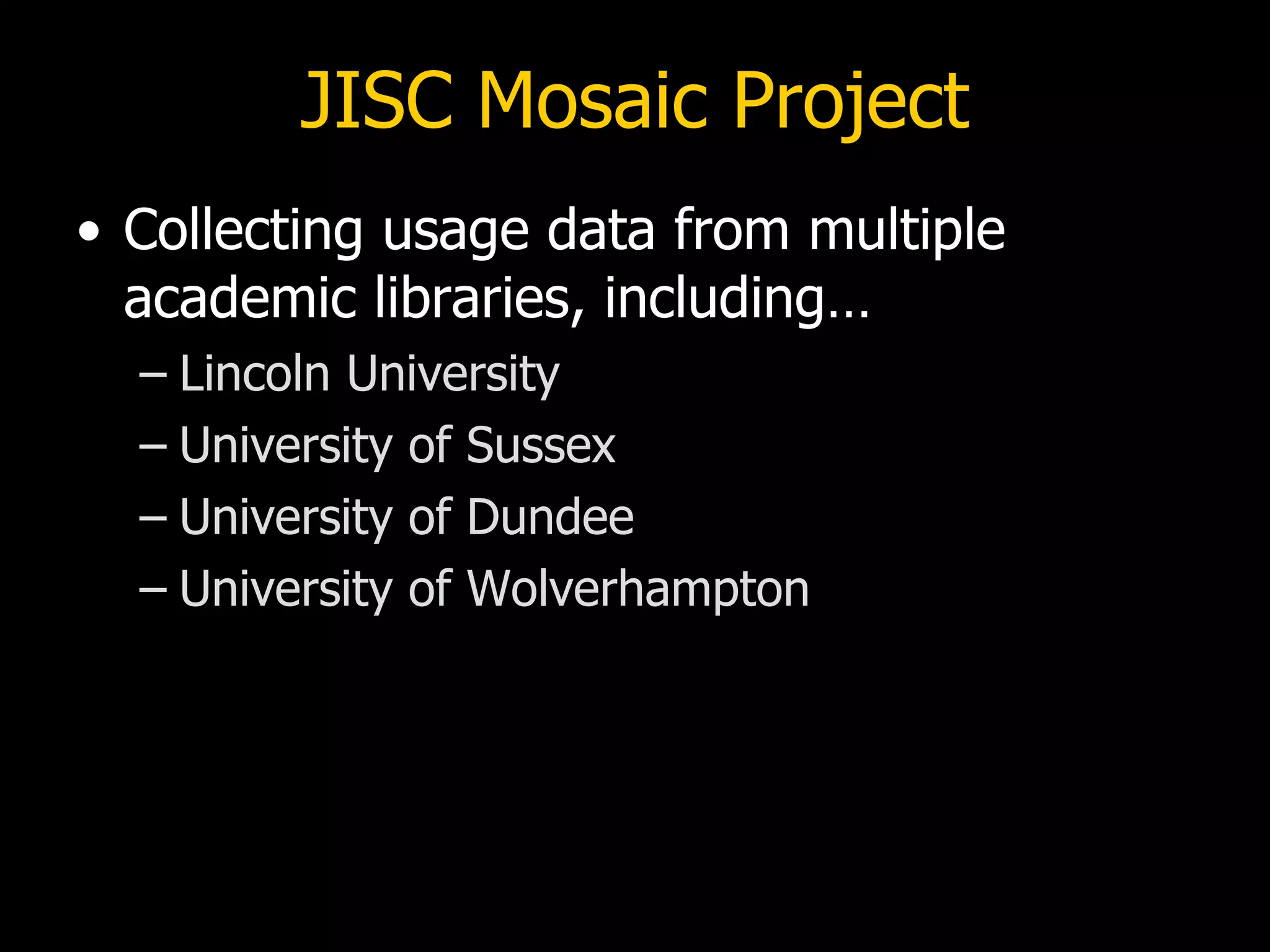 JISC Mosaic Project
• Collecting usage data from multiple
  academic libraries, including…
  – Lincoln University
  – University of Sussex
  – University of Dundee
  – University of Wolverhampton
 