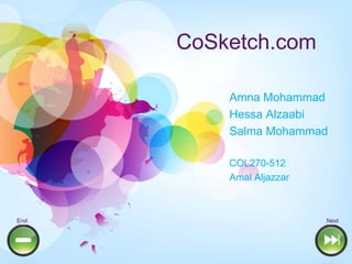 CoSketch.com

          Amna Mohammad
          Hessa Alzaabi
          Salma Mohammad

          COL270-512
          Amal Aljazzar



End                       Next
 