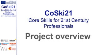 Core Skills for 21st
Century
Professionals
CoSki21
2017-1- ES01-KA203- 038589
CoSki21
Core Skills for 21st Century
Professionals
Project overview
 