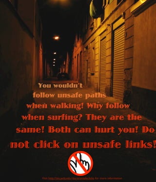 You wouldn’t
    follow unsafe paths
   when walking! Why follow
  when surfing? They are the
 same! Both can hurt you! Do
not click on unsafe links!

      Visit http://isis.poly.edu~baris/unsafeclicks for more information
 