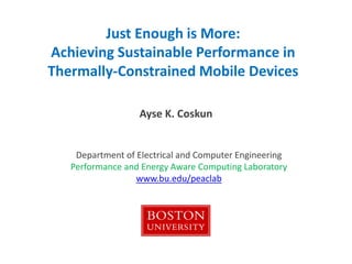 Just Enough is More:
Achieving Sustainable Performance in
Thermally-Constrained Mobile Devices
Ayse K. Coskun
Department of Electrical and Computer Engineering
Performance and Energy Aware Computing Laboratory
www.bu.edu/peaclab
 