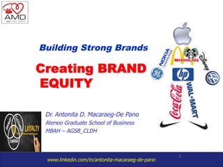 www.linkedin.com/in/antonita-macaraeg-de-pano
1
Creating BRAND
EQUITY
Building Strong Brands
Dr. Antonita D. Macaraeg-De Pano
Ateneo Graduate School of Business
MBAH – AGSB_CLDH
 