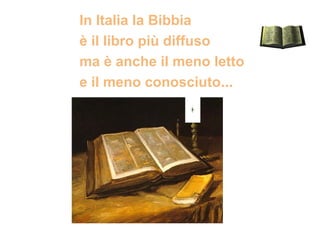 In Italia la Bibbia
è il libro più diffuso
ma è anche il meno letto
e il meno conosciuto…
 