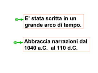 E’ stata scritta in un
E’ stata scritta in un
grande arco di tempo.
grande arco di tempo.
Abbraccia narrazioni dal
Abbraccia narrazioni dal
1040 a.C. al 110 d.C.
1040 a.C. al 110 d.C.
 