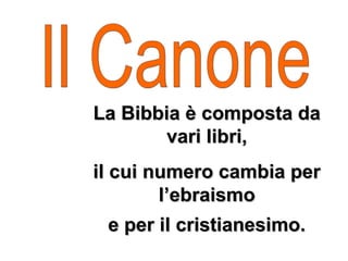 La Bibbia è composta da
La Bibbia è composta da
vari libri,
vari libri,
il cui numero cambia per
il cui numero cambia per
l’ebraismo
l’ebraismo
e per il cristianesimo.
e per il cristianesimo.
 