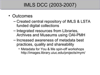 IMLS DCC (2003-2007) <ul><li>Outcomes </li></ul><ul><ul><li>Created central repository of IMLS & LSTA funded digital colle...