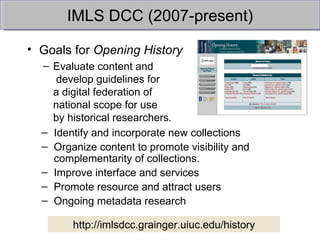 IMLS DCC (2007-present) <ul><li>Goals for  Opening History </li></ul><ul><ul><li>Evaluate content and  develop guidelines ...
