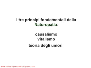 I tre principi fondamentali della
Naturopatia:
causalismo
vitalismo
teoria degli umori

www.deborahpavanello.blogspot.com

 