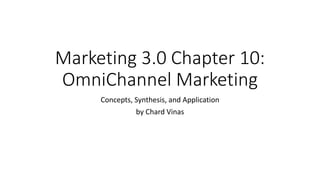 Marketing 3.0 Chapter 10:
OmniChannel Marketing
Concepts, Synthesis, and Application
by Chard Vinas
 