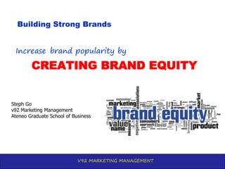 V92 MARKETING MANAGEMENT
CREATING BRAND EQUITY
Building Strong Brands
Increase brand popularity by
Steph Go
v92 Marketing Management
Ateneo Graduate School of Business
 