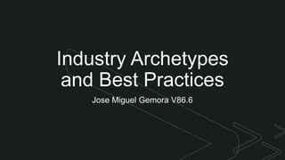 z
Industry Archetypes
and Best Practices
Jose Miguel Gemora V86.6
 