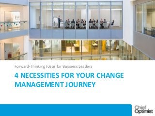 Forward-Thinking Ideas for Business Leaders

4 NECESSITIES FOR YOUR CHANGE
MANAGEMENT JOURNEY

 