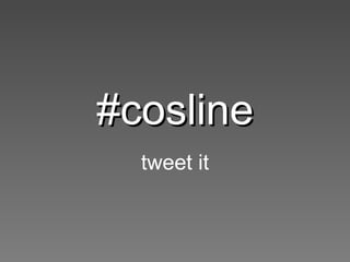 #cosline tweet it 