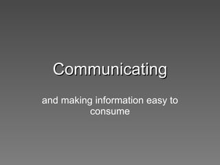 Communicating and making information easy to consume 