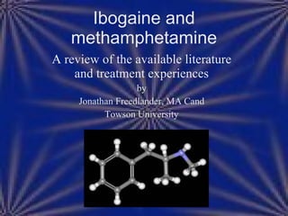 A  review of the available literature and treatment experiences by Jonathan Freedlander, MA Cand Towson University Ibogaine and methamphetamine 