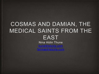 COSMAS AND DAMIAN, THE
MEDICAL SAINTS FROM THE
EAST
Nina Aldin Thune
kunsthistorie.com
farmasihistorie.com
 
