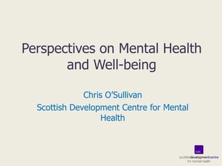 Perspectives on Mental Health and Well-being Chris O’Sullivan Scottish Development Centre for Mental Health 