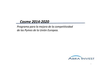 Cosme 2014-2020
Programa para la mejora de la competitividad
de las Pymes de la Unión Europea.

1

 