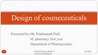 Presented by-Mr. Prathamesh Patil
M. pharmacy first year
Department of Pharmaceutics
8/1/2021
Rajarambapu college of
pharmacy,Kasegaon
1
Design of cosmeceuticals
 