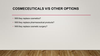 COSMECEUTICALS V/S OTHER OPTIONS
• Will they replace cosmetics?
• Will they replace pharmaceutical products?
• Will they replace cosmetic surgery?
 