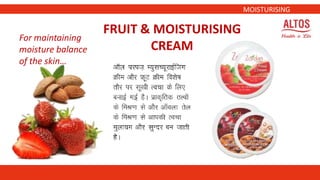 MOISTURISING
FRUIT & MOISTURISING
CREAM
For maintaining
moisture balance
of the skin…
 