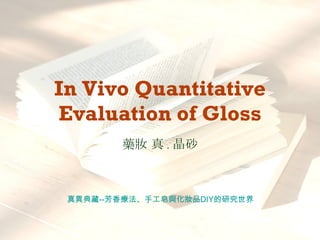 In Vivo Quantitative Evaluation of Gloss 藥妝 真 . 晶砂 真異典藏 -- 芳香療法、手工皂與化妝品 DIY 的研究世界   