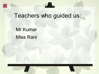 Teachers who guided us: Mr Kumar Miss Rani 