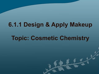 6.1.1 Design & Apply Makeup Topic: Cosmetic Chemistry 