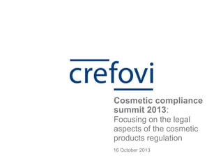 16 October 2013
Cosmetic compliance
summit 2013:
Focusing on the legal
aspects of the cosmetic
products regulation
 