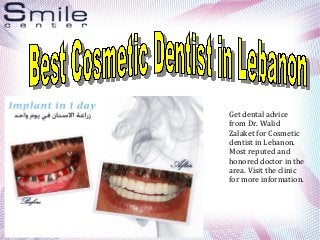 Get dental advice
from Dr. Walid
Zalaket for Cosmetic
dentist in Lebanon.
Most reputed and
honored doctor in the
area. Visit the clinic
for more information.
 