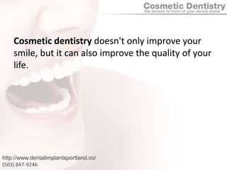Cosmetic dentistry doesn't only improve your smile, but it can also improve the quality of your life.http://www.dentalimplantsportland.co/(503) 847-9246