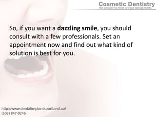 So, if you want a dazzling smile, you should consult with a few professionals. Set an appointment now and find out what kind of solution is best for you.http://www.dentalimplantsportland.co/(503) 847-9246