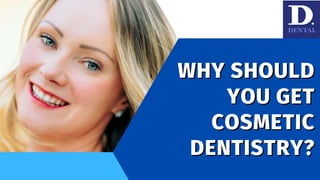 WHY SHOULD
WHY SHOULD
YOU GET
YOU GET
COSMETIC
COSMETIC
DENTISTRY?
DENTISTRY?
 