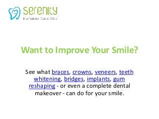 Want to Improve Your Smile?
See what braces, crowns, veneers, teeth
whitening, bridges, implants, gum
reshaping - or even a complete dental
makeover - can do for your smile.

 