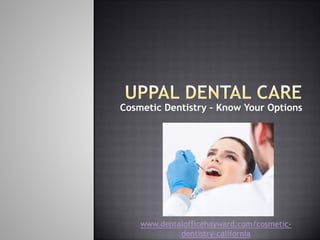 Cosmetic Dentistry – Know Your Options
www.dentalofficehayward.com/cosmetic-
dentistry-california
 