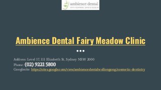 Ambience Dental Fairy Meadow Clinic
Address: Level 17, 111 Elizabeth St, Sydney NSW 2000
Phone: (02) 9221 5800
Googlesite: https://sites.google.com/view/ambiencedentalwollongong/cosmetic-dentistry
 