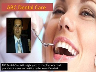 ABC Dental Care
ABC Dental Care is the right path to your feet where all
your dental issues are tackling by Dr. Kevin Khorshid.
 