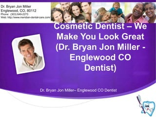 Dr. Bryan Jon Miller Englewood, CO, 80112 Phone:  (303) 649-2273 Web: http://www.meridian-dental-care.com/ Cosmetic Dentist – We Make You Look Great (Dr. Bryan Jon Miller -Englewood CO Dentist) Dr. Bryan Jon Miller– Englewood CO Dentist 