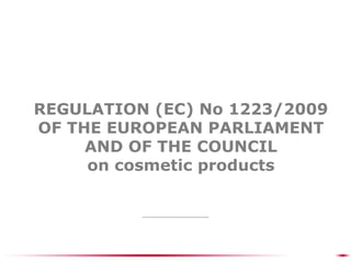 REGULATION (EC) No 1223/2009
OF THE EUROPEAN PARLIAMENT
     AND OF THE COUNCIL
     on cosmetic products
 