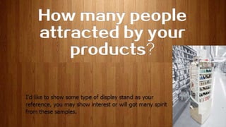 How many people
attracted by your
products?
 