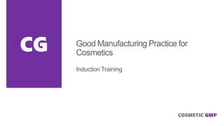 CG

Good Manufacturing Practice for
Cosmetics
Induction Training

COSMETIC GMP

 