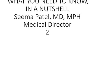 WHAT YOU NEED TO KNOW,
IN A NUTSHELL
Seema Patel, MD, MPH
Medical Director
2
 
