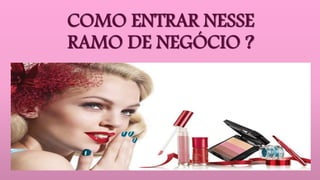 COMO ENTRAR NESSE
RAMO DE NEGÓCIO ?
 