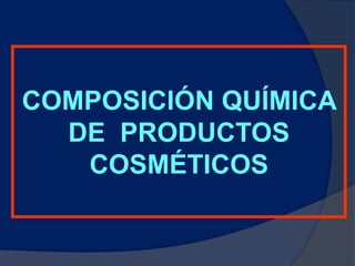 COMPOSICIÓN QUÍMICA
DE PRODUCTOS
COSMÉTICOS
 